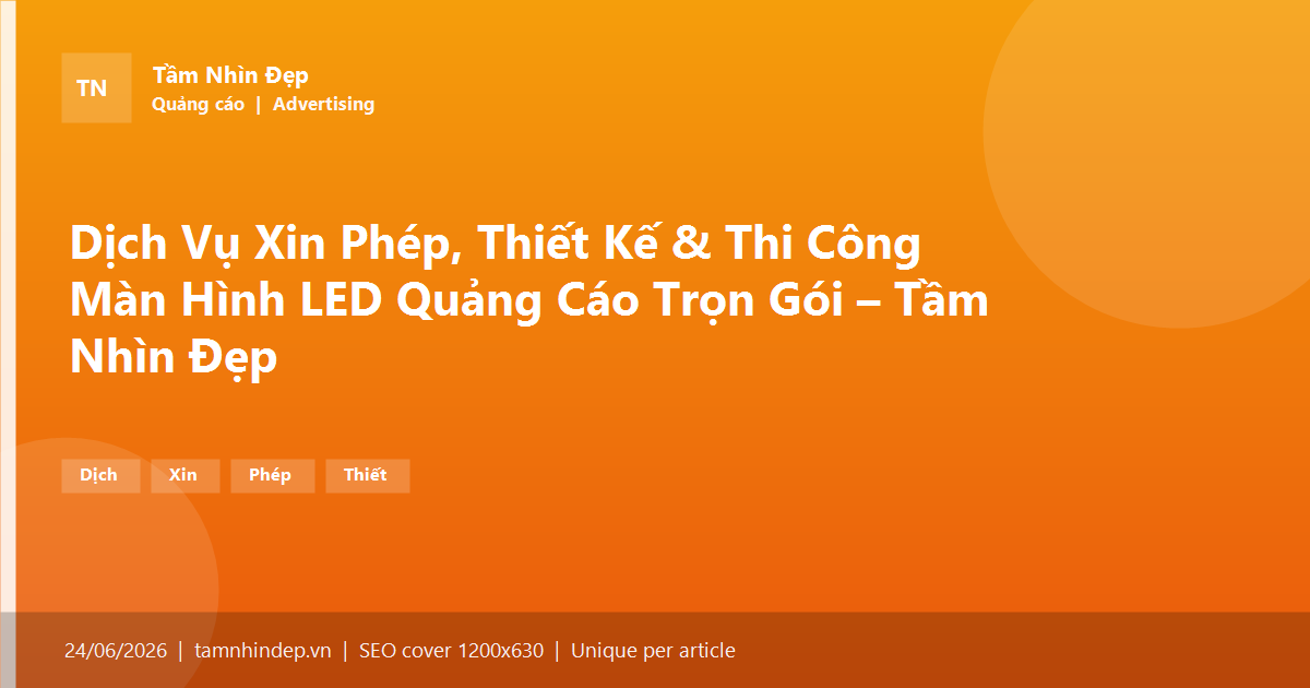 Dịch Vụ Xin Phép, Thiết Kế & Thi Công Màn Hình LED Quảng Cáo Trọn Gói – Tầm Nhìn Đẹp