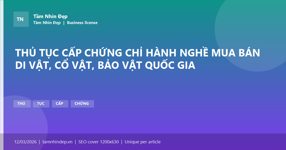 THỦ TỤC CẤP CHỨNG CHỈ HÀNH NGHỀ MUA BÁN DI VẬT, CỔ VẬT, BẢO VẬT QUỐC GIA