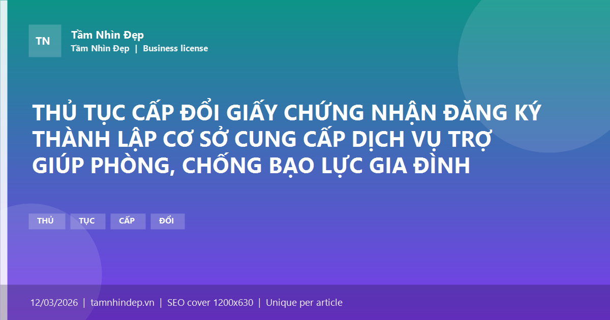 THỦ TỤC CẤP ĐỔI GIẤY CHỨNG NHẬN ĐĂNG KÝ THÀNH LẬP CƠ SỞ CUNG CẤP DỊCH VỤ TRỢ GIÚP PHÒNG, CHỐNG BẠO LỰC GIA ĐÌNH