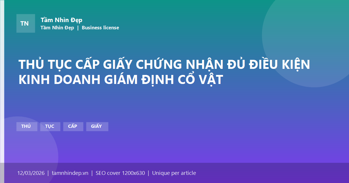 THỦ TỤC CẤP GIẤY CHỨNG NHẬN ĐỦ ĐIỀU KIỆN KINH DOANH GIÁM ĐỊNH CỔ VẬT