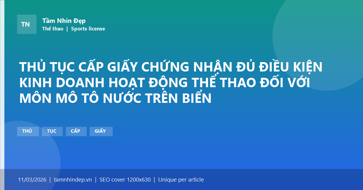 THỦ TỤC CẤP GIẤY CHỨNG NHẬN ĐỦ ĐIỀU KIỆN KINH DOANH HOẠT ĐỘNG THỂ THAO ĐỐI VỚI MÔN MÔ TÔ NƯỚC TRÊN BIỂN