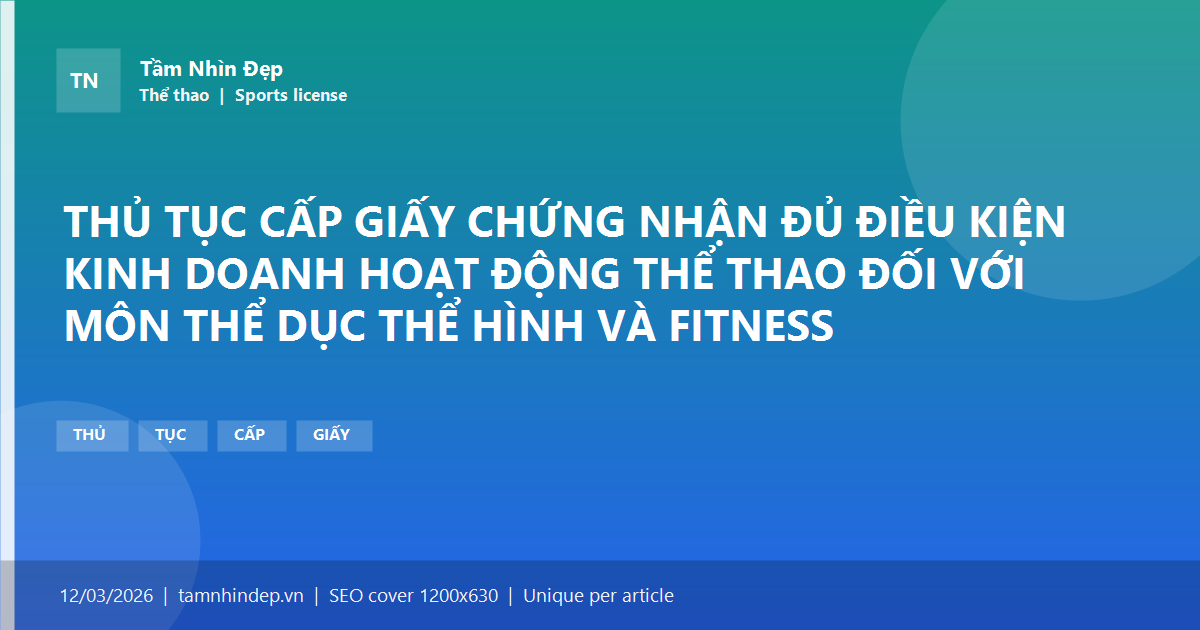 THỦ TỤC CẤP GIẤY CHỨNG NHẬN ĐỦ ĐIỀU KIỆN KINH DOANH HOẠT ĐỘNG THỂ THAO ĐỐI VỚI MÔN THỂ DỤC THỂ HÌNH VÀ FITNESS