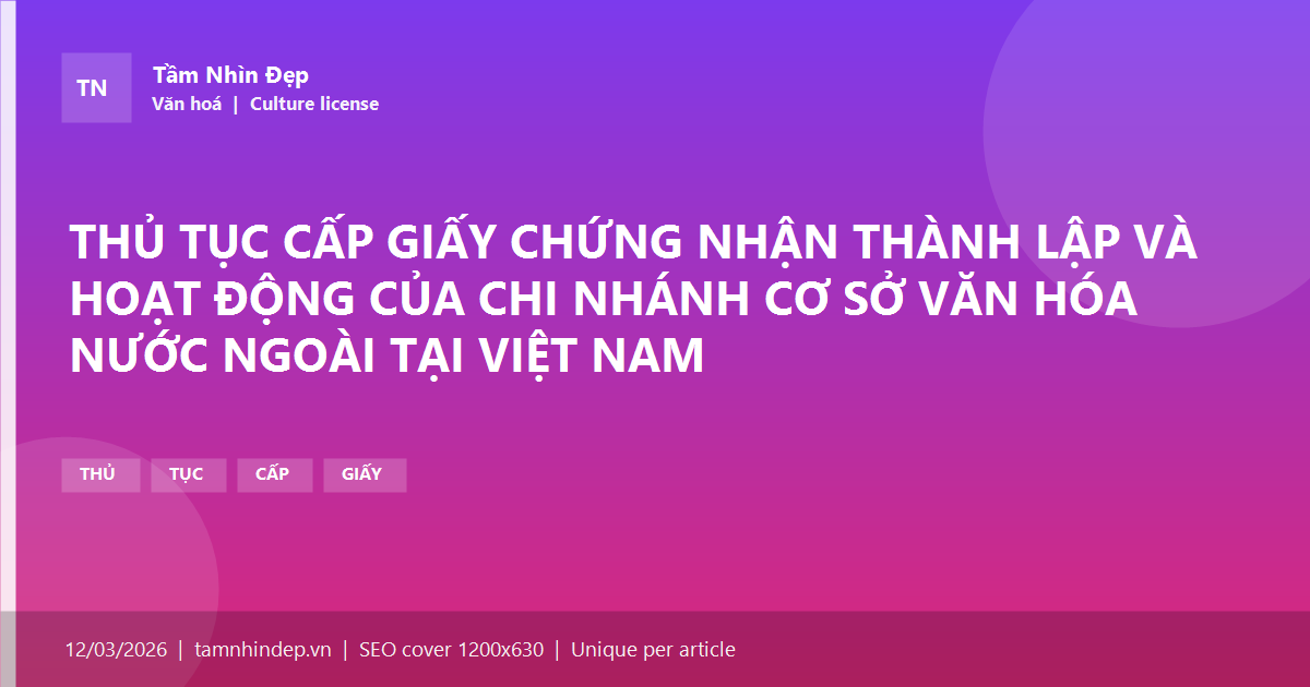 THỦ TỤC CẤP GIẤY CHỨNG NHẬN THÀNH LẬP VÀ HOẠT ĐỘNG CỦA CHI NHÁNH CƠ SỞ VĂN HÓA NƯỚC NGOÀI TẠI VIỆT NAM