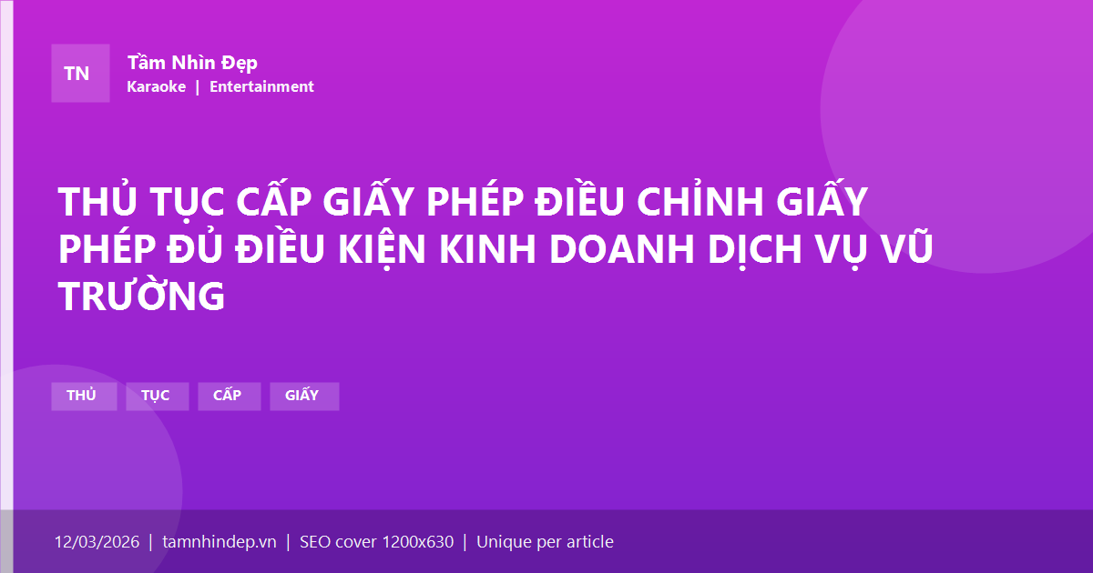 THỦ TỤC CẤP GIẤY PHÉP ĐIỀU CHỈNH GIẤY PHÉP ĐỦ ĐIỀU KIỆN KINH DOANH DỊCH VỤ VŨ TRƯỜNG
