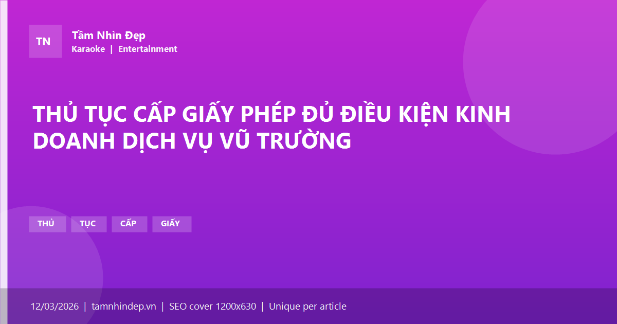 THỦ TỤC CẤP GIẤY PHÉP ĐỦ ĐIỀU KIỆN KINH DOANH DỊCH VỤ VŨ TRƯỜNG