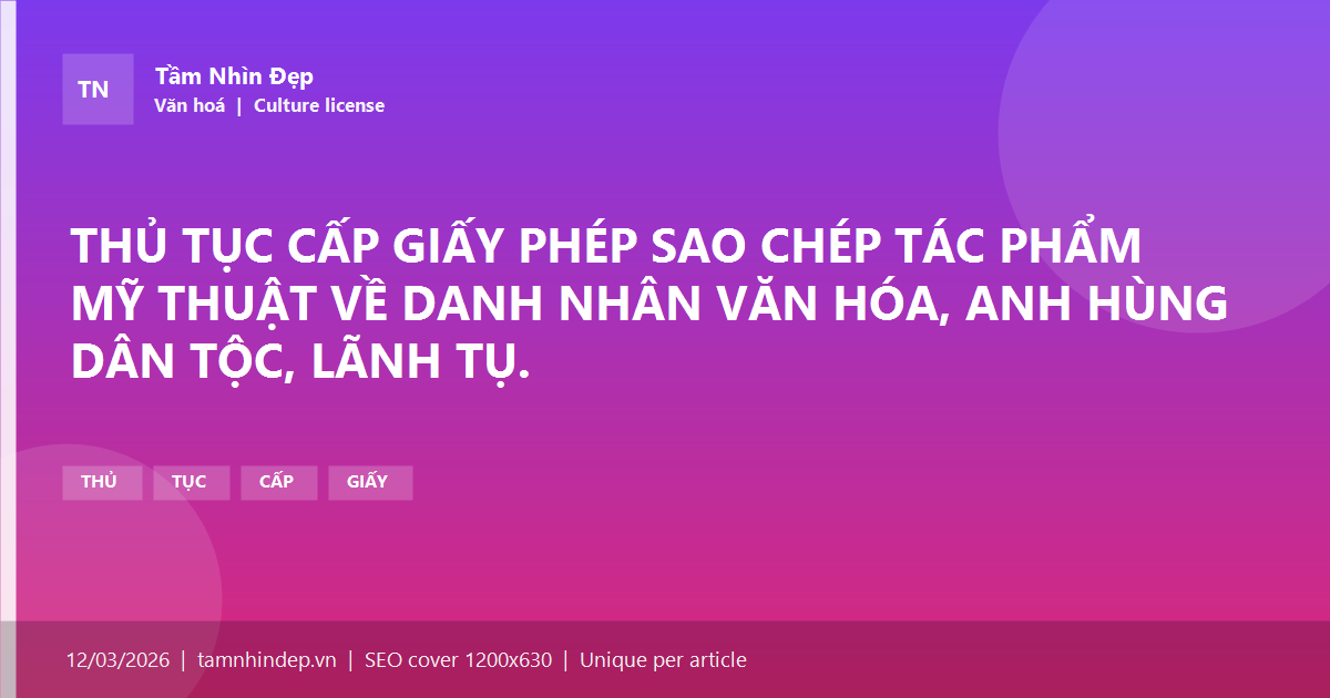 THỦ TỤC CẤP GIẤY PHÉP SAO CHÉP TÁC PHẨM MỸ THUẬT VỀ DANH NHÂN VĂN HÓA, ANH HÙNG DÂN TỘC, LÃNH TỤ.