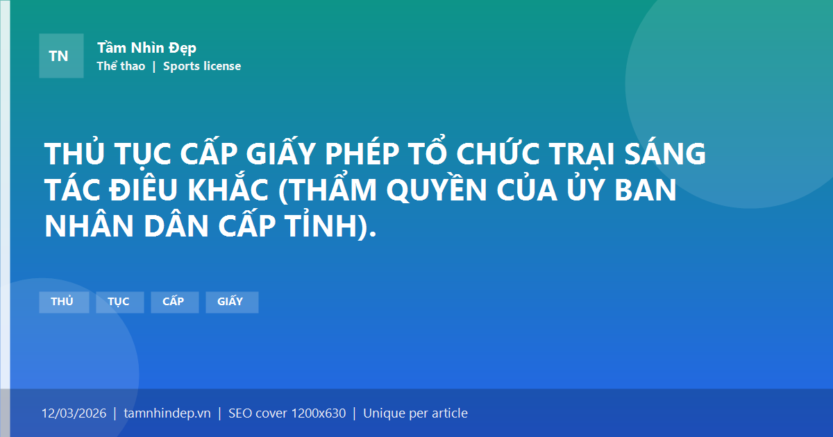 THỦ TỤC CẤP GIẤY PHÉP TỔ CHỨC TRẠI SÁNG TÁC ĐIÊU KHẮC (THẨM QUYỀN CỦA ỦY BAN NHÂN DÂN CẤP TỈNH).