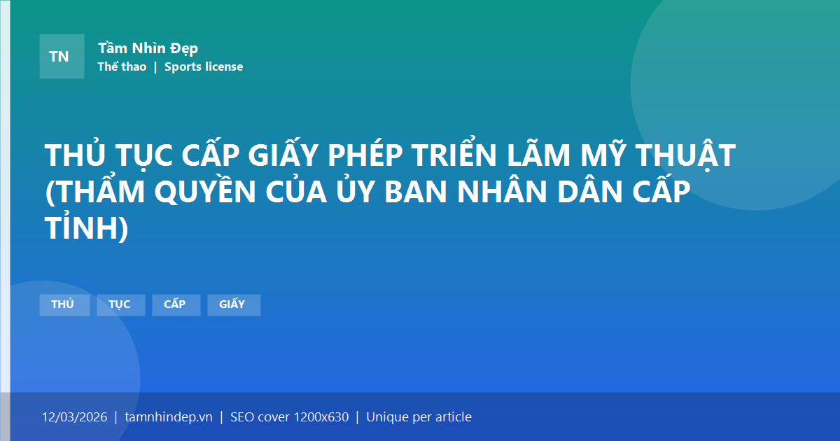 THỦ TỤC CẤP GIẤY PHÉP TRIỂN LÃM MỸ THUẬT (THẨM QUYỀN CỦA ỦY BAN NHÂN DÂN CẤP TỈNH)