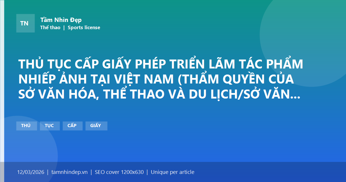 THỦ TỤC CẤP GIẤY PHÉP TRIỂN LÃM TÁC PHẨM NHIẾP ẢNH TẠI VIỆT NAM (THẨM QUYỀN CỦA SỞ VĂN HÓA, THỂ THAO VÀ DU LỊCH/SỞ VĂN HÓA VÀ THỂ THAO)