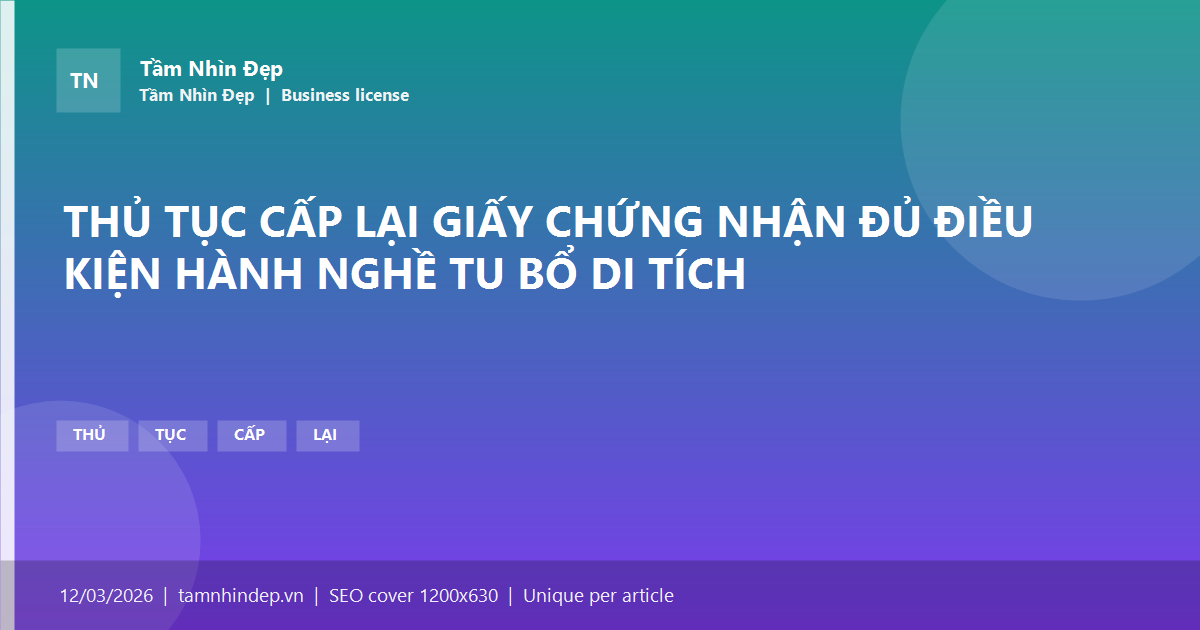THỦ TỤC CẤP LẠI GIẤY CHỨNG NHẬN ĐỦ ĐIỀU KIỆN HÀNH NGHỀ TU BỔ DI TÍCH