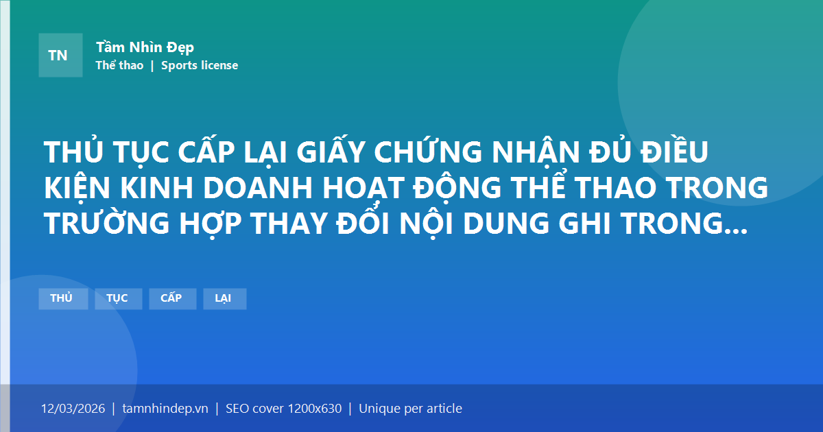 THỦ TỤC CẤP LẠI GIẤY CHỨNG NHẬN ĐỦ ĐIỀU KIỆN KINH DOANH HOẠT ĐỘNG THỂ THAO TRONG TRƯỜNG HỢP THAY ĐỔI NỘI DUNG GHI TRONG GIẤY CHỨNG NHẬN