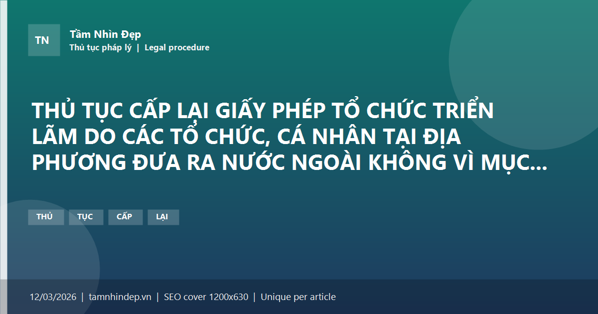 THỦ TỤC CẤP LẠI GIẤY PHÉP TỔ CHỨC TRIỂN LÃM DO CÁC TỔ CHỨC, CÁ NHÂN TẠI ĐỊA PHƯƠNG ĐƯA RA NƯỚC NGOÀI KHÔNG VÌ MỤC ĐÍCH THƯƠNG MẠI