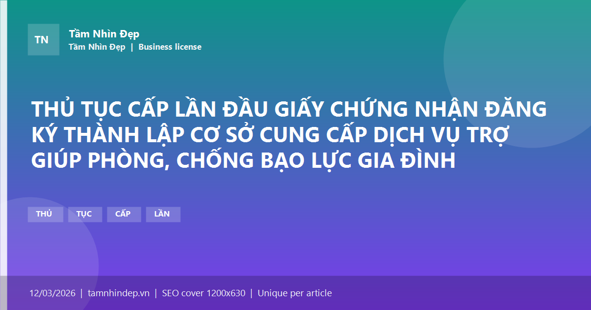 THỦ TỤC CẤP LẦN ĐẦU GIẤY CHỨNG NHẬN ĐĂNG KÝ THÀNH LẬP CƠ SỞ CUNG CẤP DỊCH VỤ TRỢ GIÚP PHÒNG, CHỐNG BẠO LỰC GIA ĐÌNH