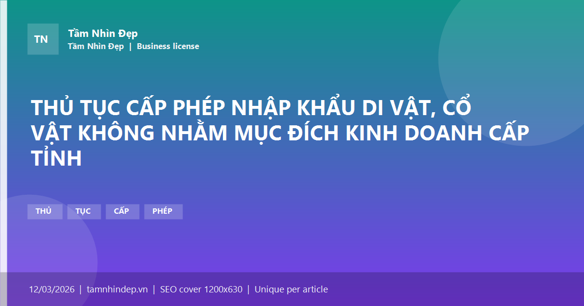 THỦ TỤC CẤP PHÉP NHẬP KHẨU DI VẬT, CỔ VẬT KHÔNG NHẰM MỤC ĐÍCH KINH DOANH CẤP TỈNH
