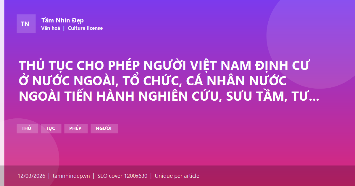 THỦ TỤC CHO PHÉP NGƯỜI VIỆT NAM ĐỊNH CƯ Ở NƯỚC NGOÀI, TỔ CHỨC, CÁ NHÂN NƯỚC NGOÀI TIẾN HÀNH NGHIÊN CỨU, SƯU TẦM, TƯ LIỆU HÓA DI SẢN VĂN HÓA PHI VẬT THỂ TẠI ĐỊA PHƯƠNG