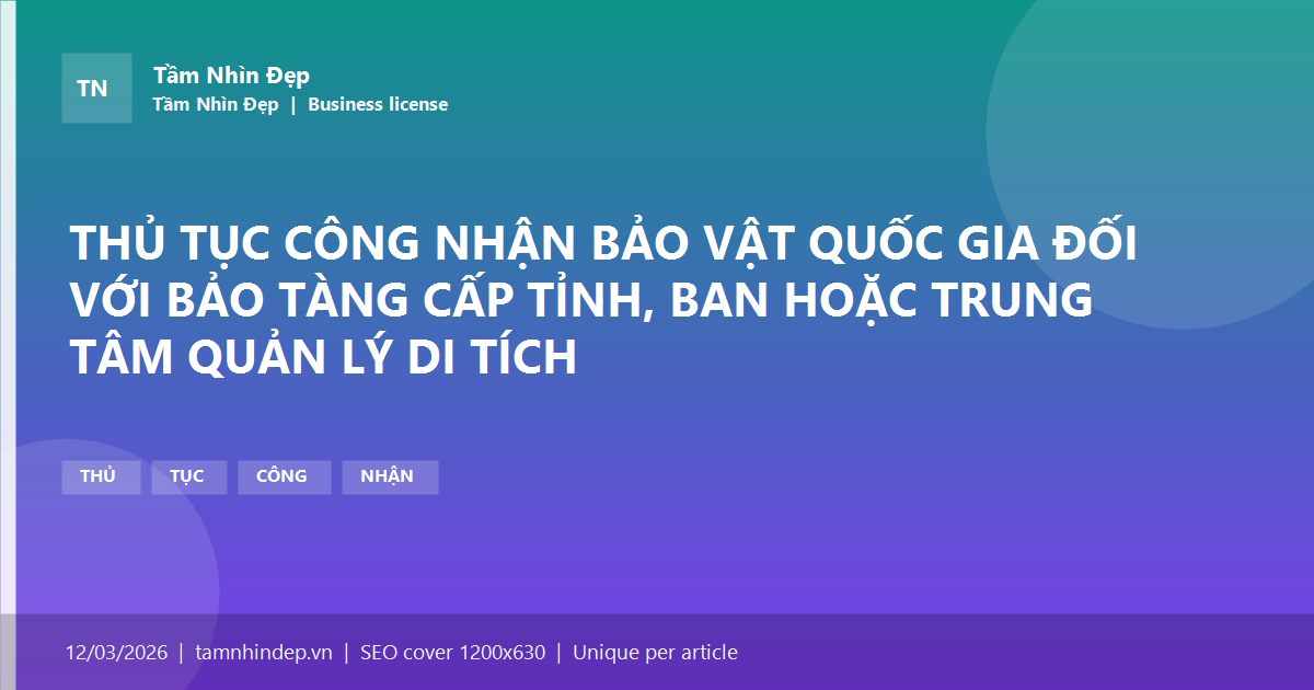 THỦ TỤC CÔNG NHẬN BẢO VẬT QUỐC GIA ĐỐI VỚI BẢO TÀNG CẤP TỈNH, BAN HOẶC TRUNG TÂM QUẢN LÝ DI TÍCH