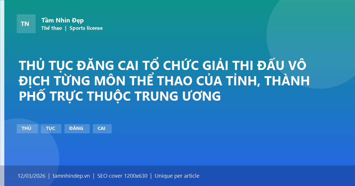 THỦ TỤC ĐĂNG CAI TỔ CHỨC GIẢI THI ĐẤU VÔ ĐỊCH TỪNG MÔN THỂ THAO CỦA TỈNH, THÀNH PHỐ TRỰC THUỘC TRUNG ƯƠNG