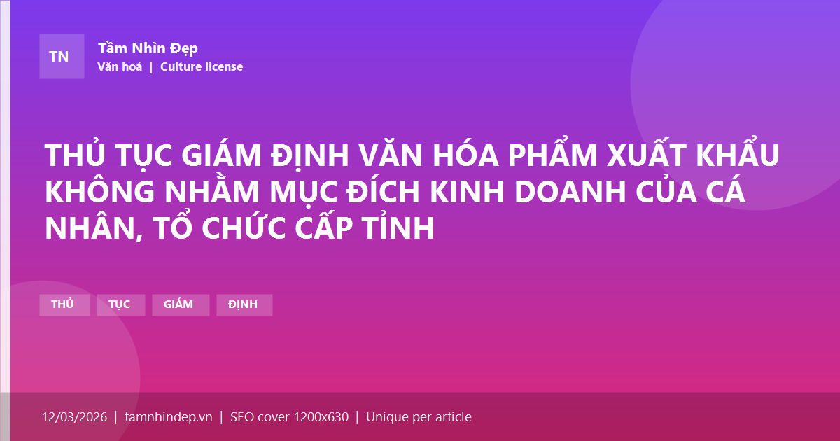 THỦ TỤC GIÁM ĐỊNH VĂN HÓA PHẨM XUẤT KHẨU KHÔNG NHẰM MỤC ĐÍCH KINH DOANH CỦA CÁ NHÂN, TỔ CHỨC CẤP TỈNH