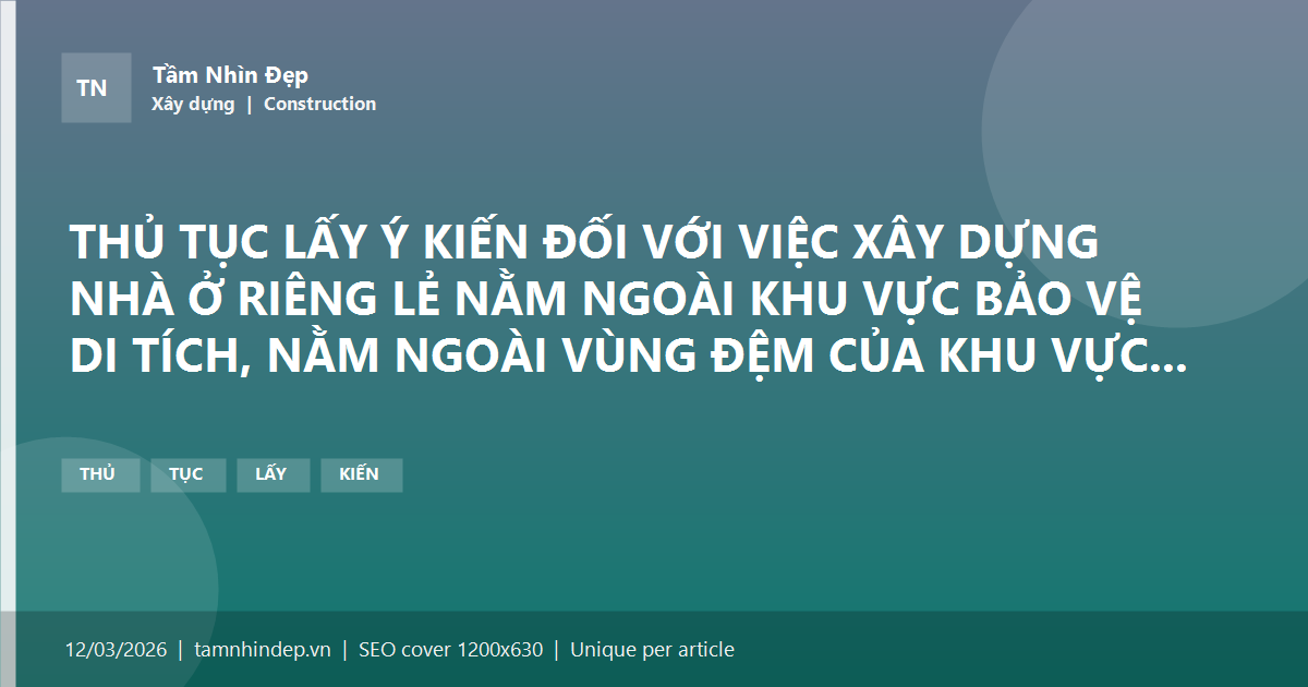 THỦ TỤC LẤY Ý KIẾN ĐỐI VỚI VIỆC XÂY DỰNG NHÀ Ở RIÊNG LẺ NẰM NGOÀI KHU VỰC BẢO VỆ DI TÍCH, NẰM NGOÀI VÙNG ĐỆM CỦA KHU VỰC DI SẢN THẾ GIỚI CÓ KHẢ NĂNG TÁC ĐỘNG TIÊU CỰC ĐẾN YẾU TỐ GỐC CẤU THÀNH DI TÍCH, CẢNH QUAN VĂN HÓA CỦA DI TÍCH, DI SẢN THẾ GIỚI (TRƯỜNG HỢP KHÔNG CẤP GIẤY PHÉP XÂY DỰNG)