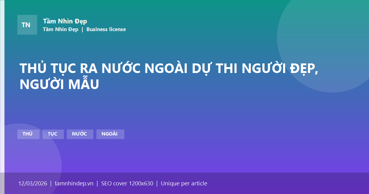 THỦ TỤC RA NƯỚC NGOÀI DỰ THI NGƯỜI ĐẸP, NGƯỜI MẪU
