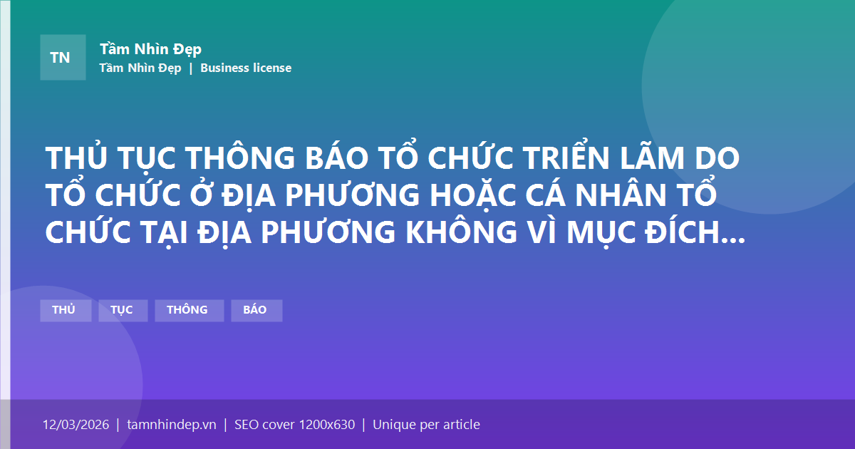 THỦ TỤC THÔNG BÁO TỔ CHỨC TRIỂN LÃM DO TỔ CHỨC Ở ĐỊA PHƯƠNG HOẶC CÁ NHÂN TỔ CHỨC TẠI ĐỊA PHƯƠNG KHÔNG VÌ MỤC ĐÍCH THƯƠNG MẠI