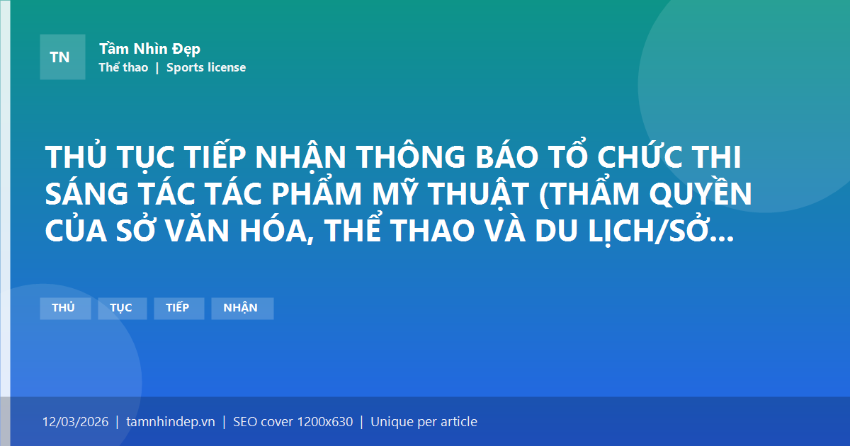 THỦ TỤC TIẾP NHẬN THÔNG BÁO TỔ CHỨC THI SÁNG TÁC TÁC PHẨM MỸ THUẬT (THẨM QUYỀN CỦA SỞ VĂN HÓA, THỂ THAO VÀ DU LỊCH/SỞ VĂN HÓA VÀ THỂ THAO)