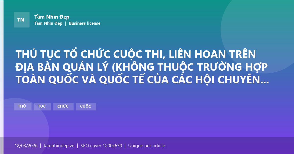 THỦ TỤC TỔ CHỨC CUỘC THI, LIÊN HOAN TRÊN ĐỊA BÀN QUẢN LÝ (KHÔNG THUỘC TRƯỜNG HỢP TOÀN QUỐC VÀ QUỐC TẾ CỦA CÁC HỘI CHUYÊN NGÀNH VỀ NGHỆ THUẬT BIỂU DIỄN THUỘC TRUNG ƯƠNG, ĐƠN VỊ SỰ NGHIỆP CÔNG LẬP CÓ CHỨC NĂNG BIỂU DIỄN NGHỆ THUẬT THUỘC TRUNG ƯƠNG)