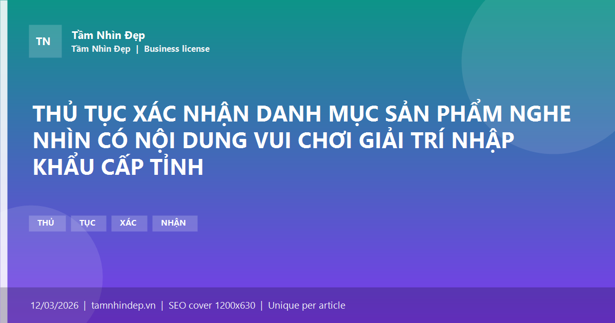 THỦ TỤC XÁC NHẬN DANH MỤC SẢN PHẨM NGHE NHÌN CÓ NỘI DUNG VUI CHƠI GIẢI TRÍ NHẬP KHẨU CẤP TỈNH