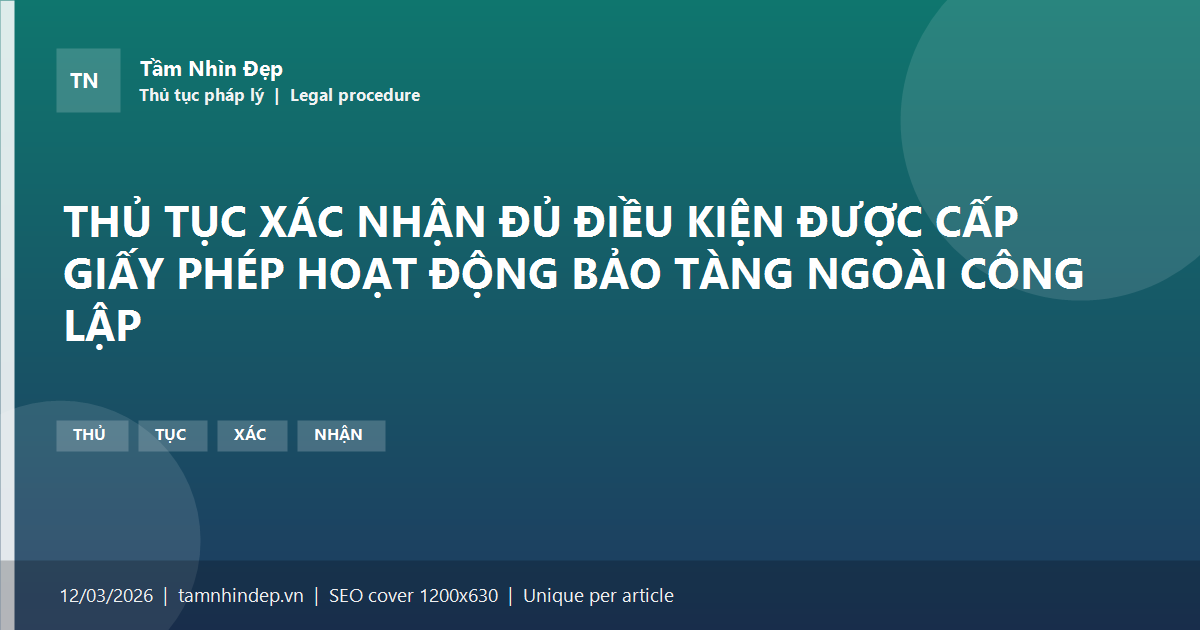 THỦ TỤC XÁC NHẬN ĐỦ ĐIỀU KIỆN ĐƯỢC CẤP GIẤY PHÉP HOẠT ĐỘNG BẢO TÀNG NGOÀI CÔNG LẬP