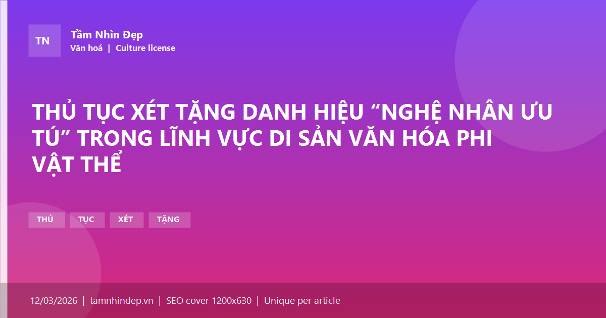 THỦ TỤC XÉT TẶNG DANH HIỆU “NGHỆ NHÂN ƯU TÚ” TRONG LĨNH VỰC DI SẢN VĂN HÓA PHI VẬT THỂ